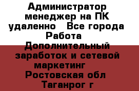 Администратор-менеджер на ПК удаленно - Все города Работа » Дополнительный заработок и сетевой маркетинг   . Ростовская обл.,Таганрог г.